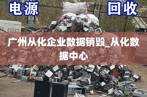 广州从化企业数据销毁_从化数据中心