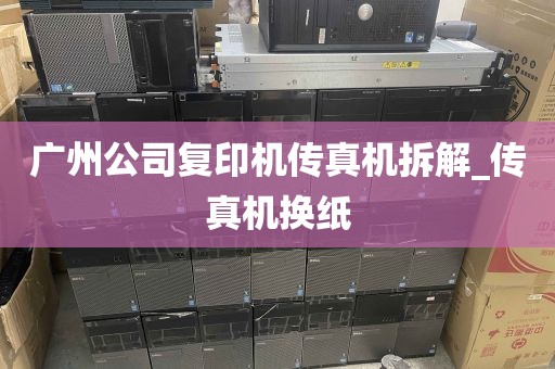 广州公司复印机传真机拆解_传真机换纸