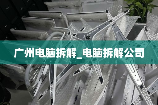 广州电脑拆解_电脑拆解公司