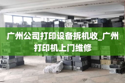 广州公司打印设备拆机收_广州打印机上门维修