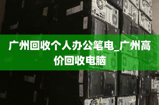 广州回收个人办公笔电_广州高价回收电脑