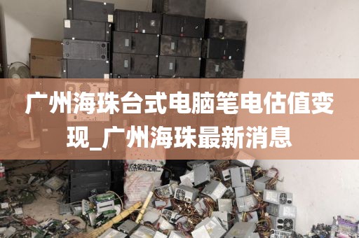广州海珠台式电脑笔电估值变现_广州海珠最新消息