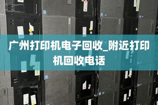 广州打印机电子回收_附近打印机回收电话