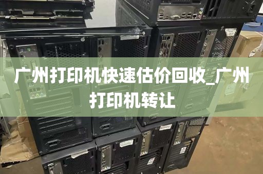 广州打印机快速估价回收_广州打印机转让
