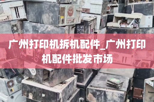 广州打印机拆机配件_广州打印机配件批发市场