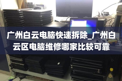 广州白云电脑快速拆除_广州白云区电脑维修哪家比较可靠