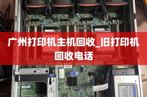 广州打印机主机回收_旧打印机回收电话