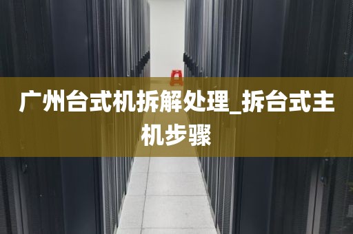 广州台式机拆解处理_拆台式主机步骤