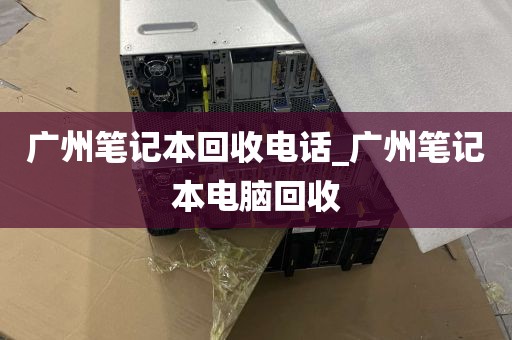 广州笔记本回收电话_广州笔记本电脑回收