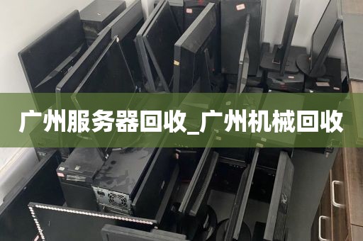 广州服务器回收_广州机械回收