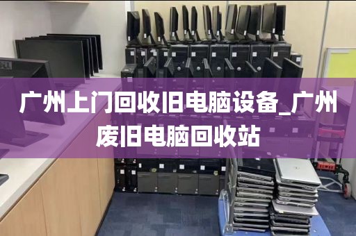 广州上门回收旧电脑设备_广州废旧电脑回收站
