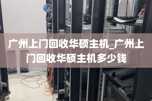 广州上门回收华硕主机_广州上门回收华硕主机多少钱