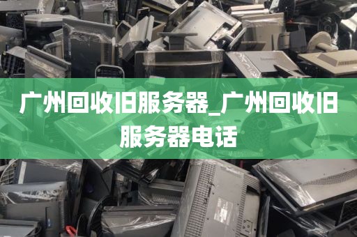广州回收旧服务器_广州回收旧服务器电话