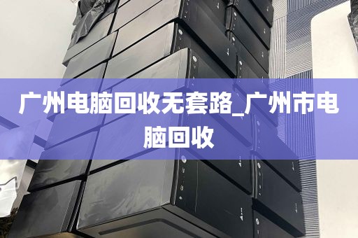 广州电脑回收无套路_广州市电脑回收