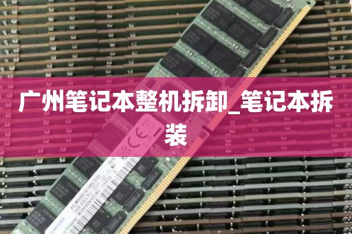 广州笔记本整机拆卸_笔记本拆装