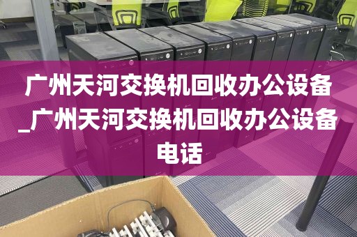 广州天河交换机回收办公设备_广州天河交换机回收办公设备电话