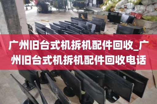 广州旧台式机拆机配件回收_广州旧台式机拆机配件回收电话