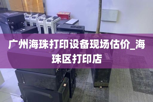 广州海珠打印设备现场估价_海珠区打印店