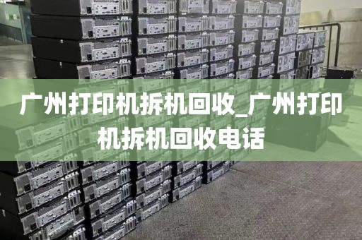 广州打印机拆机回收_广州打印机拆机回收电话