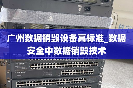 广州数据销毁设备高标准_数据安全中数据销毁技术