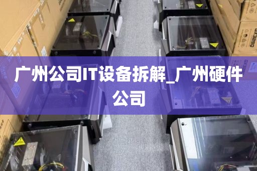 广州公司IT设备拆解_广州硬件公司