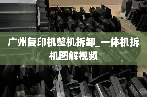 广州复印机整机拆卸_一体机拆机图解视频