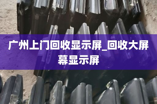 广州上门回收显示屏_回收大屏幕显示屏