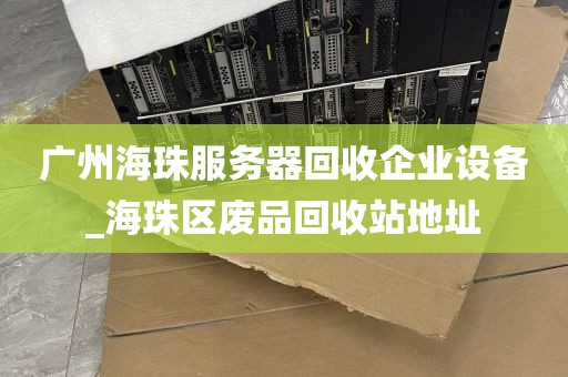 广州海珠服务器回收企业设备_海珠区废品回收站地址
