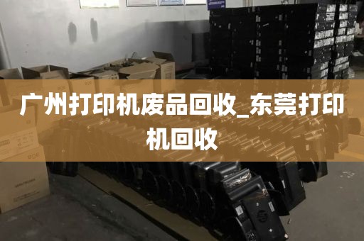 广州打印机废品回收_东莞打印机回收