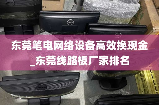 东莞笔电网络设备高效换现金_东莞线路板厂家排名