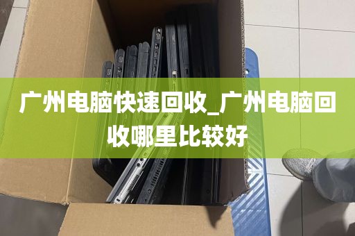广州电脑快速回收_广州电脑回收哪里比较好