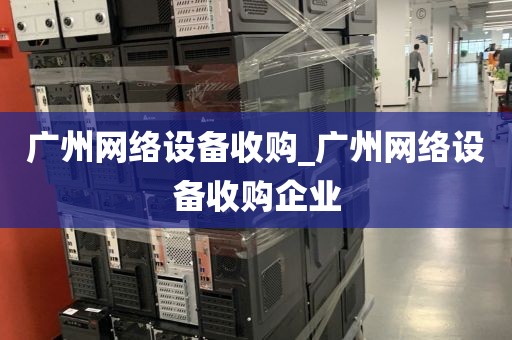 广州网络设备收购_广州网络设备收购企业