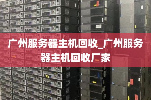 广州服务器主机回收_广州服务器主机回收厂家