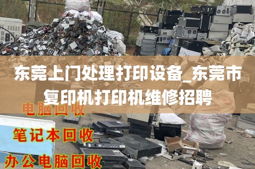 东莞上门处理打印设备_东莞市复印机打印机维修招聘