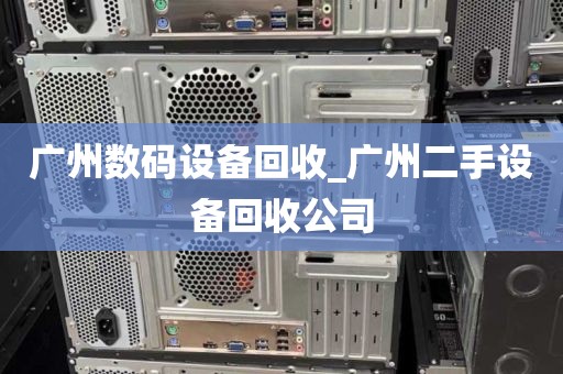 广州数码设备回收_广州二手设备回收公司