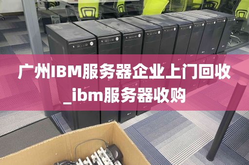 广州IBM服务器企业上门回收_ibm服务器收购