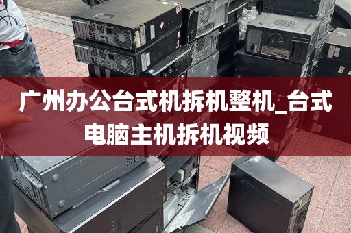 广州办公台式机拆机整机_台式电脑主机拆机视频