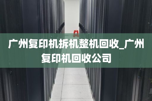 广州复印机拆机整机回收_广州复印机回收公司