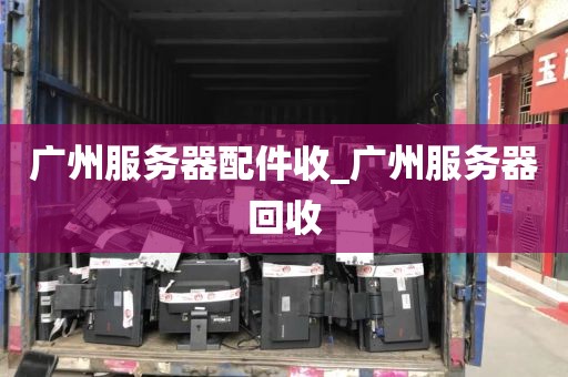 广州服务器配件收_广州服务器回收