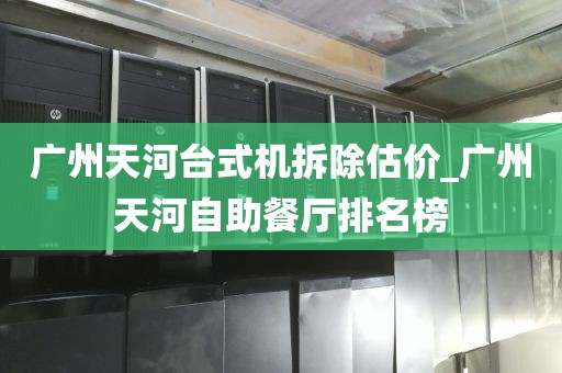 广州天河台式机拆除估价_广州天河自助餐厅排名榜