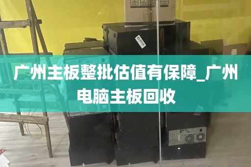 广州主板整批估值有保障_广州电脑主板回收