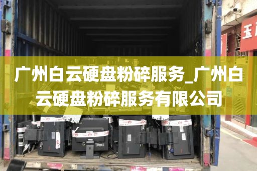 广州白云硬盘粉碎服务_广州白云硬盘粉碎服务有限公司