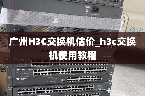 广州H3C交换机估价_h3c交换机使用教程