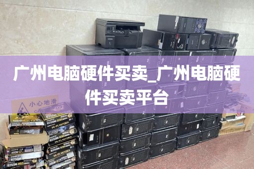 广州电脑硬件买卖_广州电脑硬件买卖平台