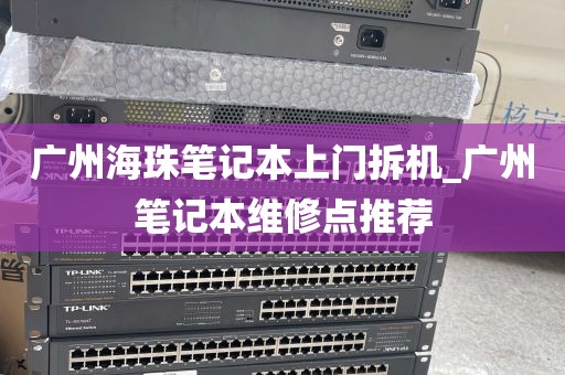 广州海珠笔记本上门拆机_广州笔记本维修点推荐