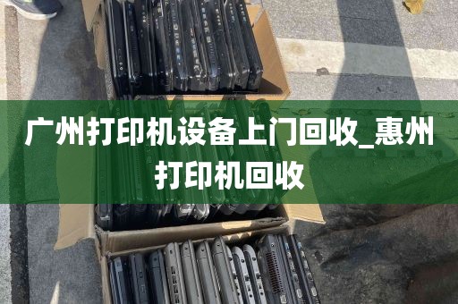 广州打印机设备上门回收_惠州打印机回收