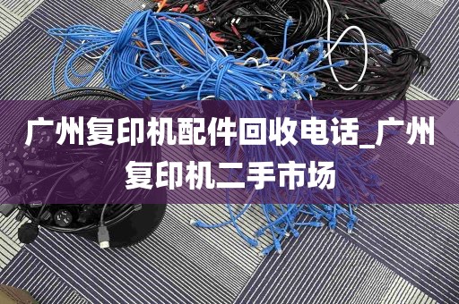 广州复印机配件回收电话_广州复印机二手市场