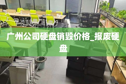 广州公司硬盘销毁价格_报废硬盘