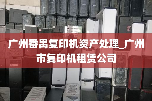 广州番禺复印机资产处理_广州市复印机租赁公司