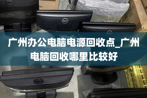 广州办公电脑电源回收点_广州电脑回收哪里比较好